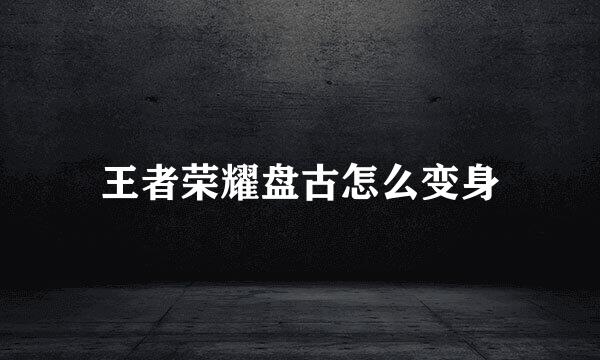 王者荣耀盘古怎么变身