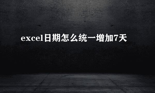 excel日期怎么统一增加7天