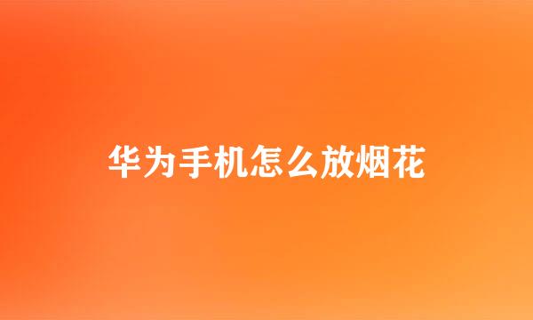 华为手机怎么放烟花