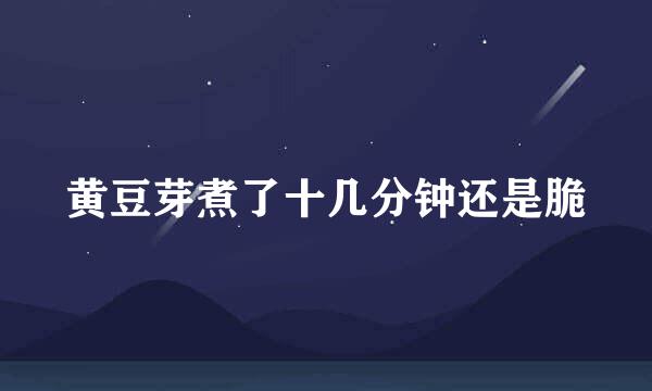 黄豆芽煮了十几分钟还是脆