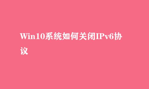 Win10系统如何关闭IPv6协议