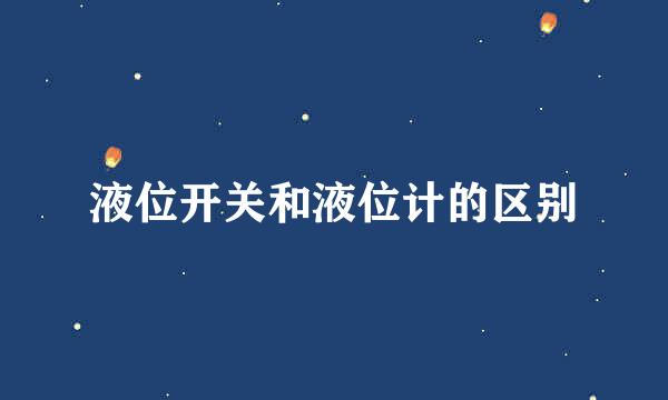 液位开关和液位计的区别