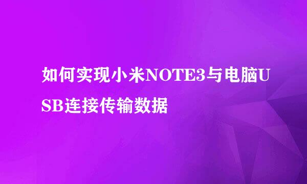 如何实现小米NOTE3与电脑USB连接传输数据
