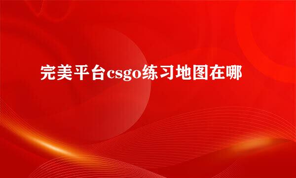 完美平台csgo练习地图在哪