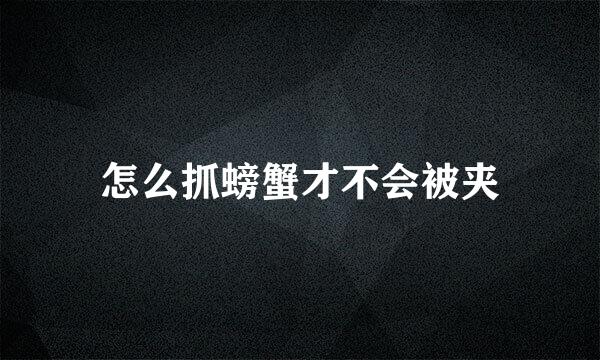 怎么抓螃蟹才不会被夹