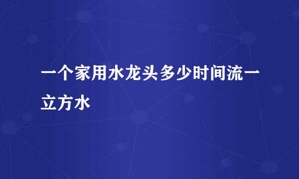 一个家用水龙头多少时间流一立方水