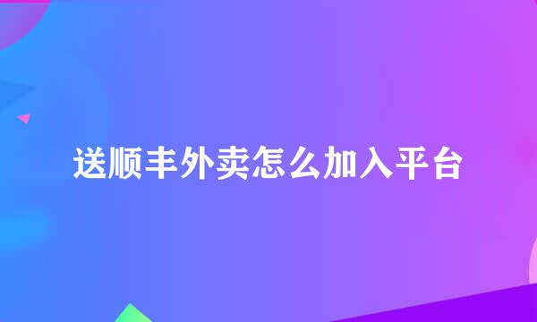送顺丰外卖怎么加入平台