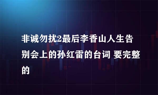 非诚勿扰2最后李香山人生告别会上的孙红雷的台词 要完整的