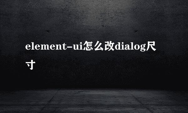 element-ui怎么改dialog尺寸