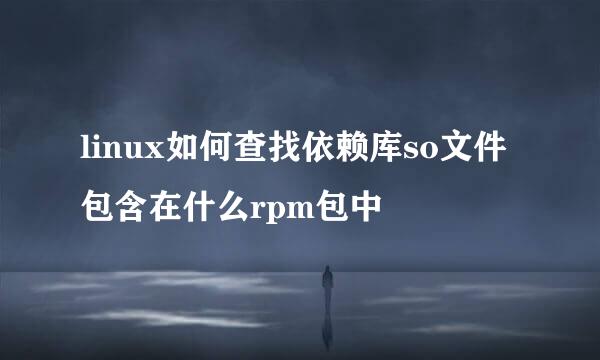 linux如何查找依赖库so文件包含在什么rpm包中