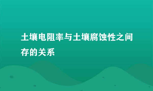 土壤电阻率与土壤腐蚀性之间存的关系