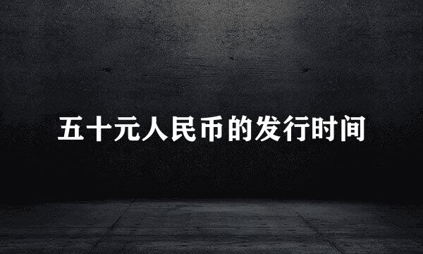 五十元人民币的发行时间
