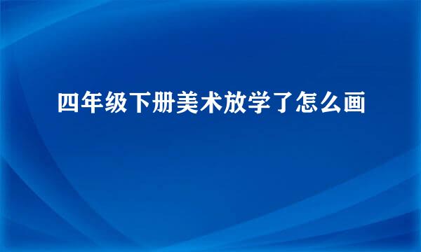 四年级下册美术放学了怎么画