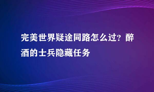 完美世界疑途同路怎么过？醉酒的士兵隐藏任务
