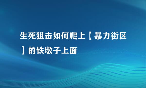 生死狙击如何爬上【暴力街区】的铁墩子上面