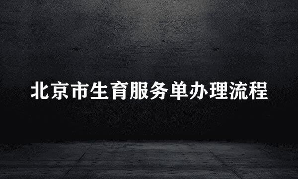北京市生育服务单办理流程