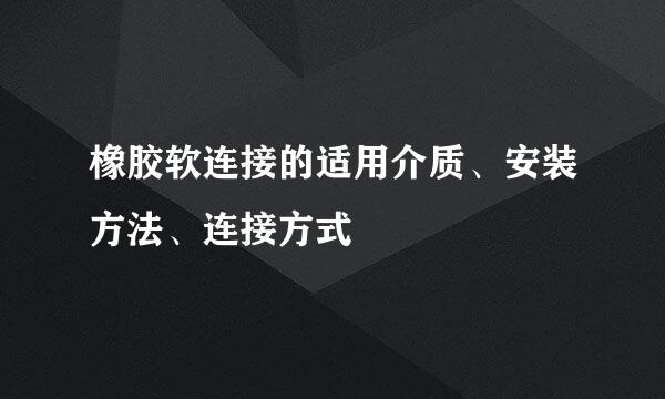 橡胶软连接的适用介质、安装方法、连接方式