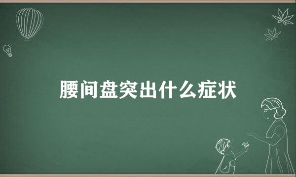 腰间盘突出什么症状