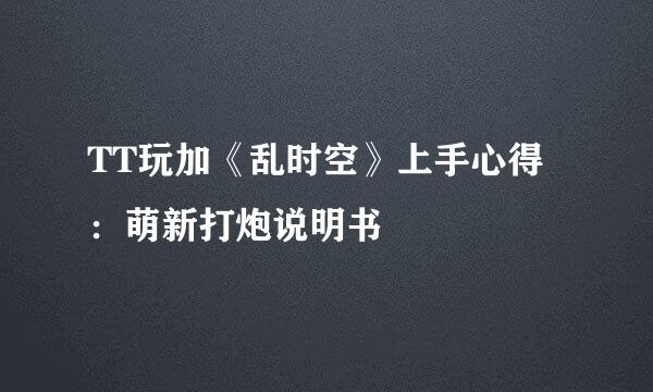 TT玩加《乱时空》上手心得：萌新打炮说明书