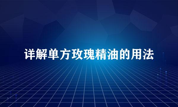 详解单方玫瑰精油的用法