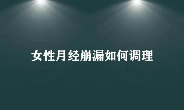 女性月经崩漏如何调理