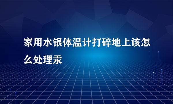 家用水银体温计打碎地上该怎么处理汞