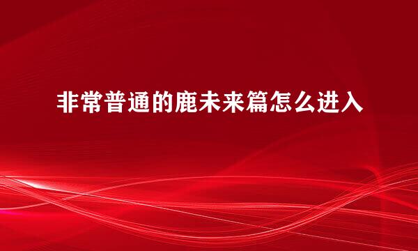 非常普通的鹿未来篇怎么进入