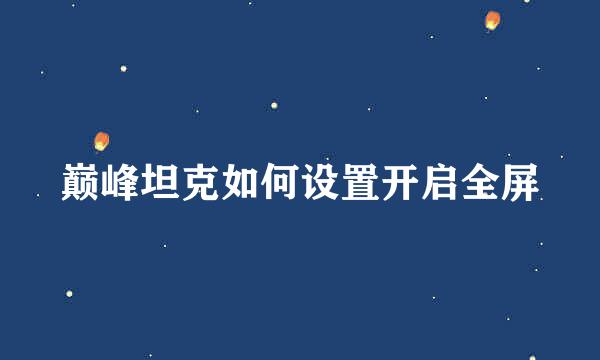 巅峰坦克如何设置开启全屏