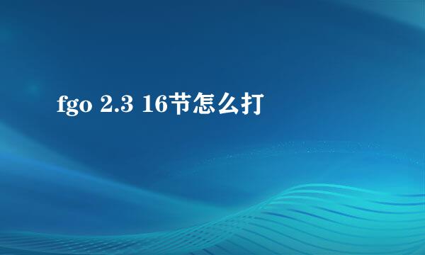 fgo 2.3 16节怎么打
