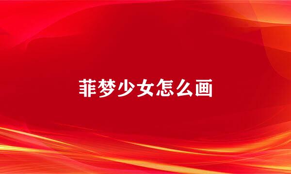 菲梦少女怎么画