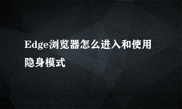 Edge浏览器怎么进入和使用隐身模式