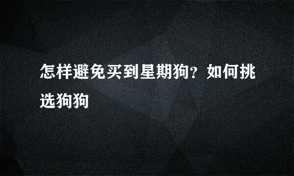 怎样避免买到星期狗？如何挑选狗狗