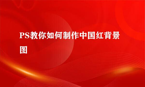 PS教你如何制作中国红背景图
