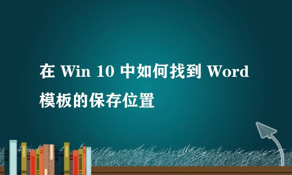 在 Win 10 中如何找到 Word 模板的保存位置
