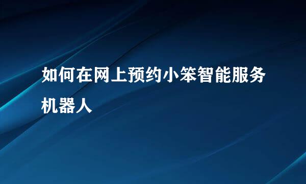 如何在网上预约小笨智能服务机器人
