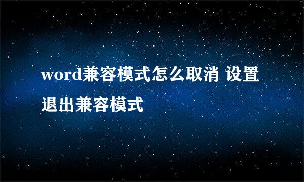 word兼容模式怎么取消 设置退出兼容模式