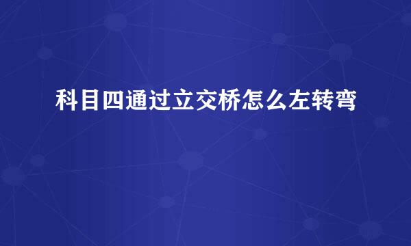 科目四通过立交桥怎么左转弯