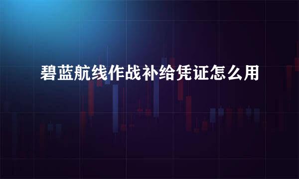 碧蓝航线作战补给凭证怎么用