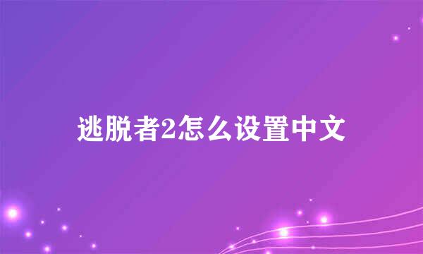 逃脱者2怎么设置中文