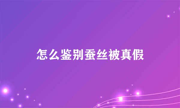 怎么鉴别蚕丝被真假