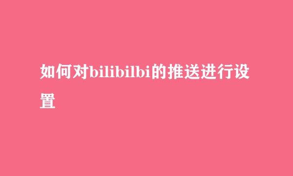 如何对bilibilbi的推送进行设置