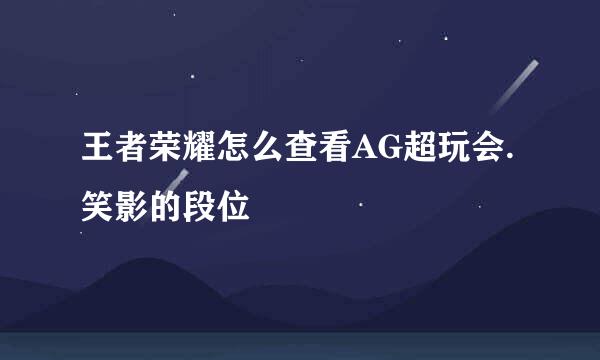 王者荣耀怎么查看AG超玩会.笑影的段位