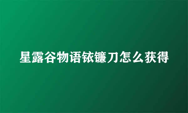 星露谷物语铱镰刀怎么获得