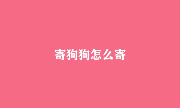 寄狗狗怎么寄