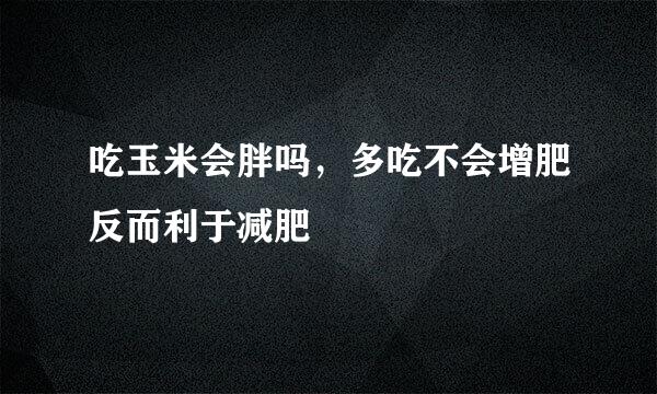吃玉米会胖吗，多吃不会增肥反而利于减肥
