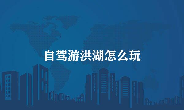 自驾游洪湖怎么玩