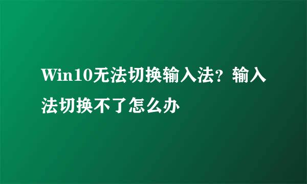 Win10无法切换输入法？输入法切换不了怎么办