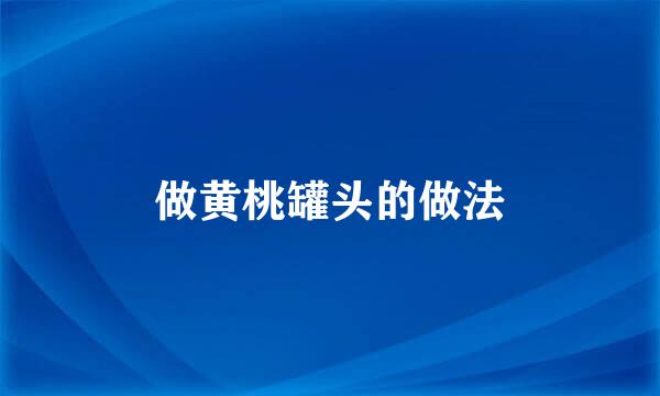 做黄桃罐头的做法