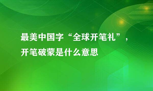 最美中国字“全球开笔礼”，开笔破蒙是什么意思