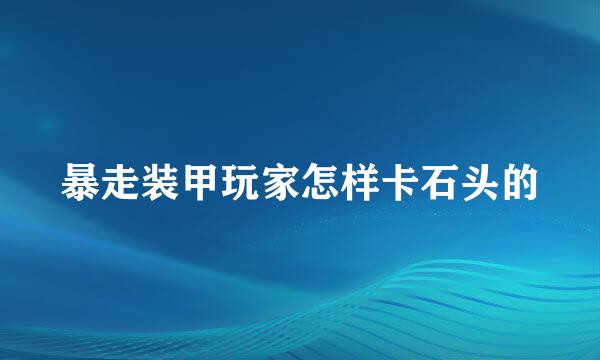 暴走装甲玩家怎样卡石头的
